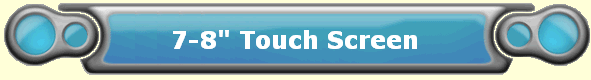 7-8" Touch Screen